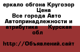 3еркало обгона Кругозор-2 Modernized › Цена ­ 2 400 - Все города Авто » Автопринадлежности и атрибутика   . Курская обл.